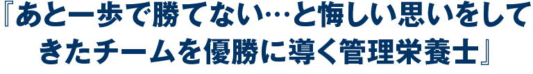 あと一歩で勝てない…と悔しい思いをしてきたチームを優勝に導く管理栄養士