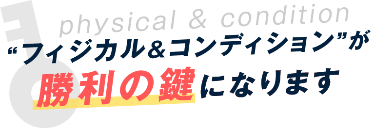 フィジカル&コンディションが勝利の鍵になります